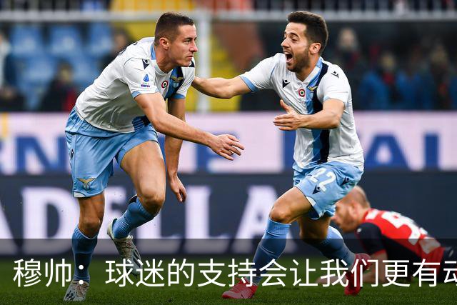 穆帅：球迷的支持会让我们更有动力 感受到了爱意