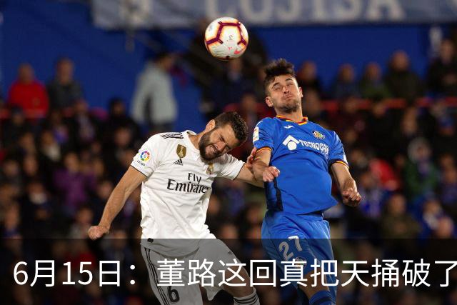 6月15日：董路这回真把天捅破了，西甲球队开出九千欧元签字费求签年轻球员刘凯源